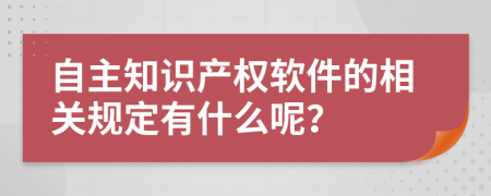 自主知識(shí)產(chǎn)權(quán)軟件的相關(guān)規(guī)定有什么呢？