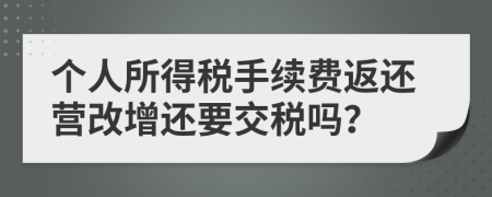 個人所得稅手續(xù)費返還營改增還要交稅嗎？
