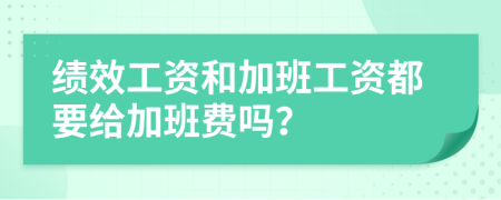績效工資和加班工資都要給加班費(fèi)嗎？