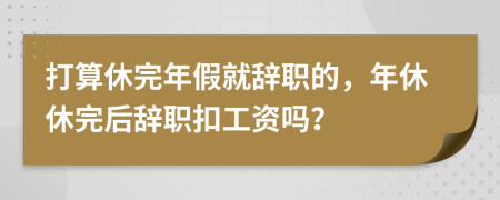 打算休完年假就辭職的，年休休完后辭職扣工資嗎？