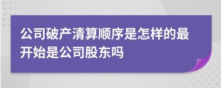 公司破產(chǎn)清算順序是怎樣的最開始是公司股東嗎