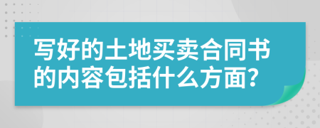 寫(xiě)好的土地買(mǎi)賣(mài)合同書(shū)的內(nèi)容包括什么方面？