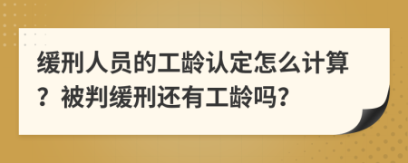 緩刑人員的工齡認(rèn)定怎么計算？被判緩刑還有工齡嗎？