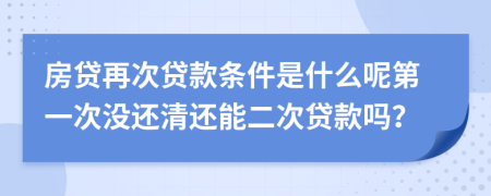 房貸再次貸款條件是什么呢第一次沒還清還能二次貸款嗎？