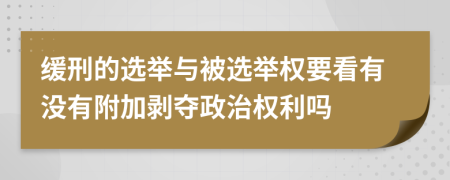 緩刑的選舉與被選舉權(quán)要看有沒有附加剝奪政治權(quán)利嗎
