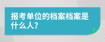 報(bào)考單位的檔案檔案是什么人？