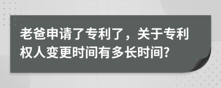 老爸申請了專利了，關于專利權人變更時間有多長時間?