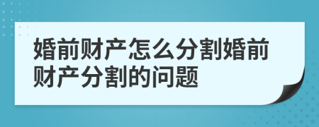 婚前財(cái)產(chǎn)怎么分割婚前財(cái)產(chǎn)分割的問題