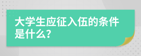 大學(xué)生應(yīng)征入伍的條件是什么？