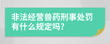 非法經(jīng)營獸藥刑事處罰有什么規(guī)定嗎?