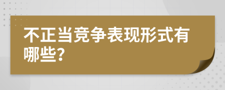 不正當(dāng)競(jìng)爭(zhēng)表現(xiàn)形式有哪些？