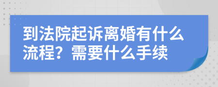 到法院起訴離婚有什么流程？需要什么手續(xù)