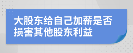 大股東給自己加薪是否損害其他股東利益