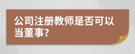 公司注冊教師是否可以當董事？