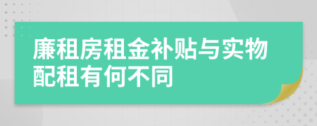 廉租房租金補(bǔ)貼與實(shí)物配租有何不同