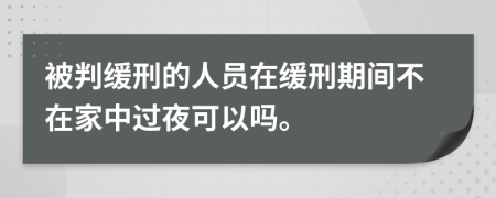 被判緩刑的人員在緩刑期間不在家中過夜可以嗎。