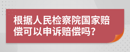 根據(jù)人民檢察院國家賠償可以申訴賠償嗎？