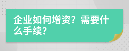 企業(yè)如何增資？需要什么手續(xù)？