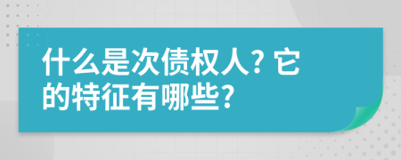 什么是次債權(quán)人? 它的特征有哪些?