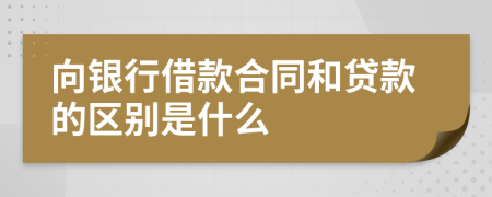 向銀行借款合同和貸款的區(qū)別是什么