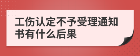 工傷認(rèn)定不予受理通知書有什么后果