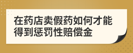 在藥店賣假藥如何才能得到懲罰性賠償金