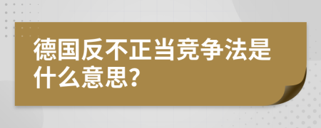 德國(guó)反不正當(dāng)競(jìng)爭(zhēng)法是什么意思？