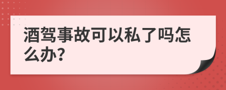 酒駕事故可以私了嗎怎么辦？