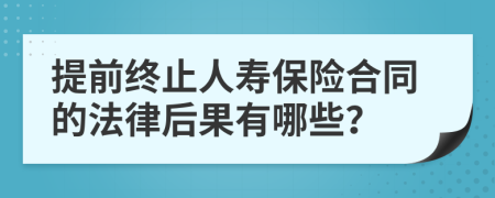 提前終止人壽保險合同的法律后果有哪些？