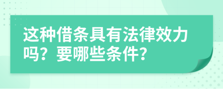 這種借條具有法律效力嗎？要哪些條件？