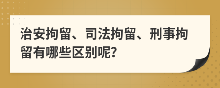 治安拘留、司法拘留、刑事拘留有哪些區(qū)別呢？