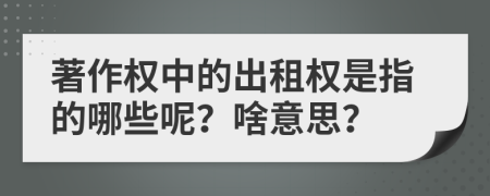 著作權(quán)中的出租權(quán)是指的哪些呢？啥意思？