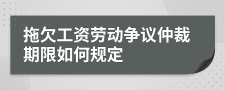 拖欠工資勞動爭議仲裁期限如何規(guī)定