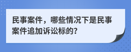 民事案件，哪些情況下是民事案件追加訴訟標(biāo)的？