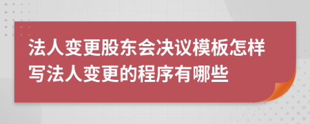 法人變更股東會(huì)決議模板怎樣寫法人變更的程序有哪些