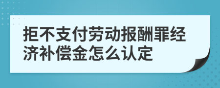 拒不支付勞動報酬罪經(jīng)濟補償金怎么認定