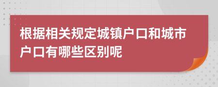 根據(jù)相關(guān)規(guī)定城鎮(zhèn)戶口和城市戶口有哪些區(qū)別呢