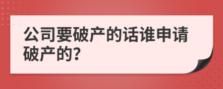 公司要破產(chǎn)的話誰(shuí)申請(qǐng)破產(chǎn)的？