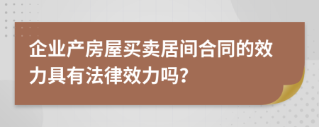企業(yè)產(chǎn)房屋買賣居間合同的效力具有法律效力嗎？