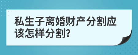私生子離婚財(cái)產(chǎn)分割應(yīng)該怎樣分割？
