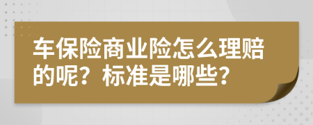 車保險商業(yè)險怎么理賠的呢？標(biāo)準(zhǔn)是哪些？