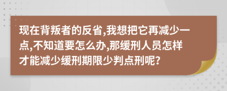 現(xiàn)在背叛者的反省,我想把它再減少一點(diǎn),不知道要怎么辦,那緩刑人員怎樣才能減少緩刑期限少判點(diǎn)刑呢？