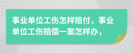 事業(yè)單位工傷怎樣賠付，事業(yè)單位工傷賠償一案怎樣辦，