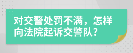 對(duì)交警處罰不滿，怎樣向法院起訴交警隊(duì)?