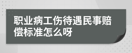 職業(yè)病工傷待遇民事賠償標(biāo)準(zhǔn)怎么呀