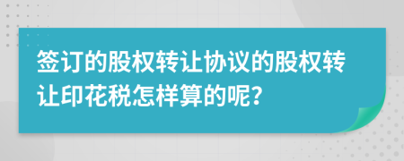 簽訂的股權(quán)轉(zhuǎn)讓協(xié)議的股權(quán)轉(zhuǎn)讓印花稅怎樣算的呢？