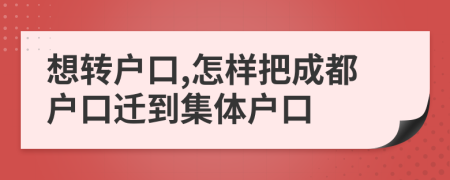 想轉(zhuǎn)戶口,怎樣把成都戶口遷到集體戶口