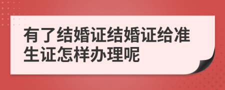 有了結(jié)婚證結(jié)婚證給準(zhǔn)生證怎樣辦理呢