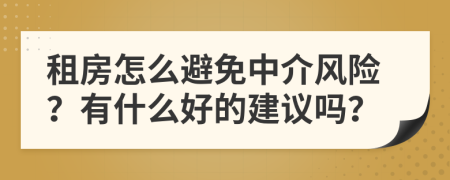 租房怎么避免中介風(fēng)險？有什么好的建議嗎？