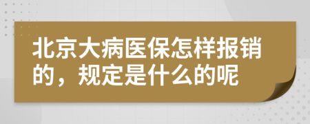 北京大病醫(yī)保怎樣報銷的，規(guī)定是什么的呢